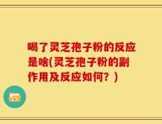 喝了灵芝孢子粉的反应是啥(灵芝孢子粉的副作用及反应如何？)