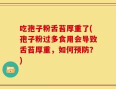 吃孢子粉舌苔厚重了(孢子粉过多食用会导致舌苔厚重，如何预防？)