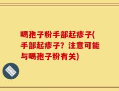 喝孢子粉手部起疹子(手部起疹子？注意可能与喝孢子粉有关)