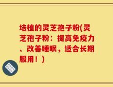 培植的灵芝孢子粉(灵芝孢子粉：提高免疫力、改善睡眠，适合长期服用！)