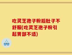 吃灵芝孢子粉后肚子不舒服(吃灵芝孢子粉引起胃部不适)