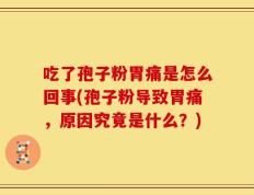 吃了孢子粉胃痛是怎么回事(孢子粉导致胃痛，原因究竟是什么？)