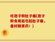 吃孢子粉肚子痛(孢子粉食用后引起肚子痛，备好肠胃药！)