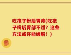 吃孢子粉后胃疼(吃孢子粉后胃部不适？这些方法或许能缓解！)