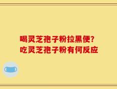 喝灵芝孢子粉拉黑便？吃灵芝孢子粉有何反应