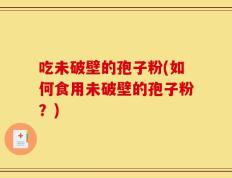吃未破壁的孢子粉(如何食用未破壁的孢子粉？)