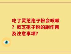 吃了灵芝孢子粉会咳嗽？灵芝孢子粉的副作用及注意事项？