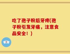 吃了孢子粉后牙疼(孢子粉引发牙痛，注意食品安全！)