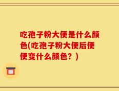 吃孢子粉大便是什么颜色(吃孢子粉大便后便便变什么颜色？)