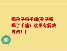 喝孢子粉手痛(孢子粉喝了手痛？这里有解决方法！)