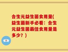 合生元益生菌食用量(益生菌新手必看：合生元益生菌最佳食用量是多少？)
