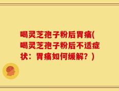 喝灵芝孢子粉后胃痛(喝灵芝孢子粉后不适症状：胃痛如何缓解？)