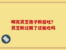 喝完灵芝孢子粉后吐？灵芝粉过期了还能吃吗
