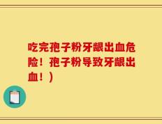吃完孢子粉牙龈出血危险！孢子粉导致牙龈出血！)