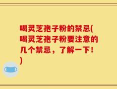 喝灵芝孢子粉的禁忌(喝灵芝孢子粉要注意的几个禁忌，了解一下！)