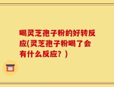 喝灵芝孢子粉的好转反应(灵芝孢子粉喝了会有什么反应？)