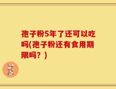 孢子粉5年了还可以吃吗(孢子粉还有食用期限吗？)