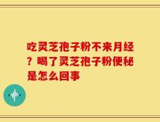吃灵芝孢子粉不来月经？喝了灵芝孢子粉便秘是怎么回事