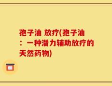 孢子油 放疗(孢子油：一种潜力辅助放疗的天然药物)