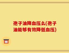 孢子油降血压么(孢子油能够有效降低血压)