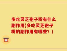 多吃灵芝孢子粉有什么副作用(多吃灵芝孢子粉的副作用有哪些？)