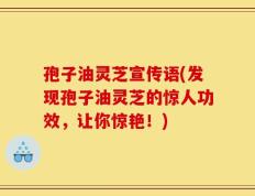 孢子油灵芝宣传语(发现孢子油灵芝的惊人功效，让你惊艳！)