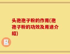头孢孢子粉的作用(孢孢子粉的功效及用途介绍)