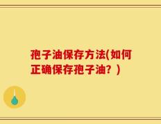 孢子油保存方法(如何正确保存孢子油？)