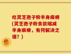 吃灵芝孢子粉半身麻痹(灵芝孢子粉食欲缩减半身麻痹，有何解决之道？)