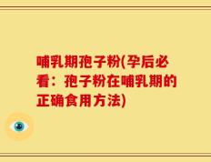 哺乳期孢子粉(孕后必看：孢子粉在哺乳期的正确食用方法)