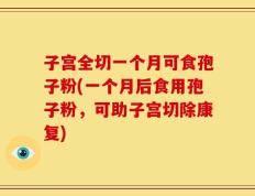 子宫全切一个月可食孢子粉(一个月后食用孢子粉，可助子宫切除康复)