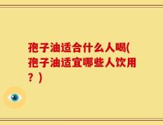 孢子油适合什么人喝(孢子油适宜哪些人饮用？)