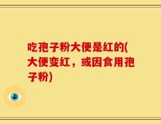 吃孢子粉大便是红的(大便变红，或因食用孢子粉)