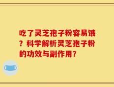 吃了灵芝孢子粉容易饿？科学解析灵芝孢子粉的功效与副作用？