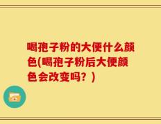 喝孢子粉的大便什么颜色(喝孢子粉后大便颜色会改变吗？)