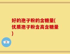 好的孢子粉的含糖量(优质孢子粉含高含糖量)