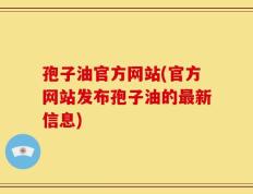 孢子油官方网站(官方网站发布孢子油的最新信息)