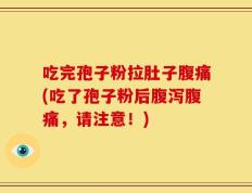 吃完孢子粉拉肚子腹痛(吃了孢子粉后腹泻腹痛，请注意！)