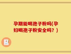 孕期能喝孢子粉吗(孕妇喝孢子粉安全吗？)
