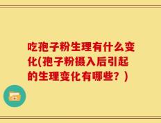 吃孢子粉生理有什么变化(孢子粉摄入后引起的生理变化有哪些？)