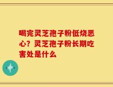 喝完灵芝孢子粉低烧恶心？灵芝孢子粉长期吃害处是什么