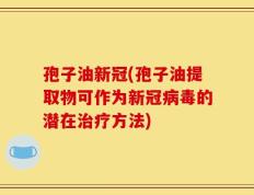 孢子油新冠(孢子油提取物可作为新冠病毒的潜在治疗方法)