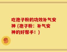 吃孢子粉的功效补气安神 (孢子粉：补气安神的好帮手！)