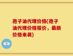 孢子油代理价格(孢子油代理价格报价，最新价格来袭)