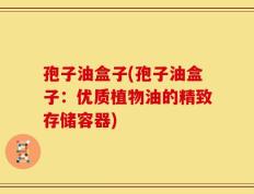 孢子油盒子(孢子油盒子：优质植物油的精致存储容器)