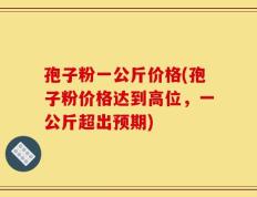 孢子粉一公斤价格(孢子粉价格达到高位，一公斤超出预期)