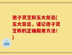 孢子灵芝粉五大禁忌(五大禁忌，谨记孢子灵芝粉的正确服用方法！)