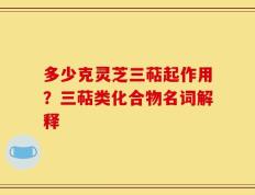 多少克灵芝三萜起作用？三萜类化合物名词解释