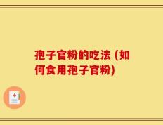 孢子官粉的吃法 (如何食用孢子官粉)