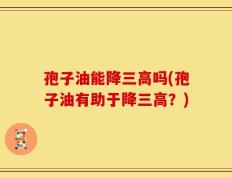 孢子油能降三高吗(孢子油有助于降三高？)